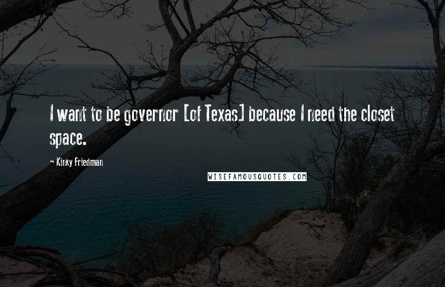 Kinky Friedman quotes: I want to be governor [of Texas] because I need the closet space.