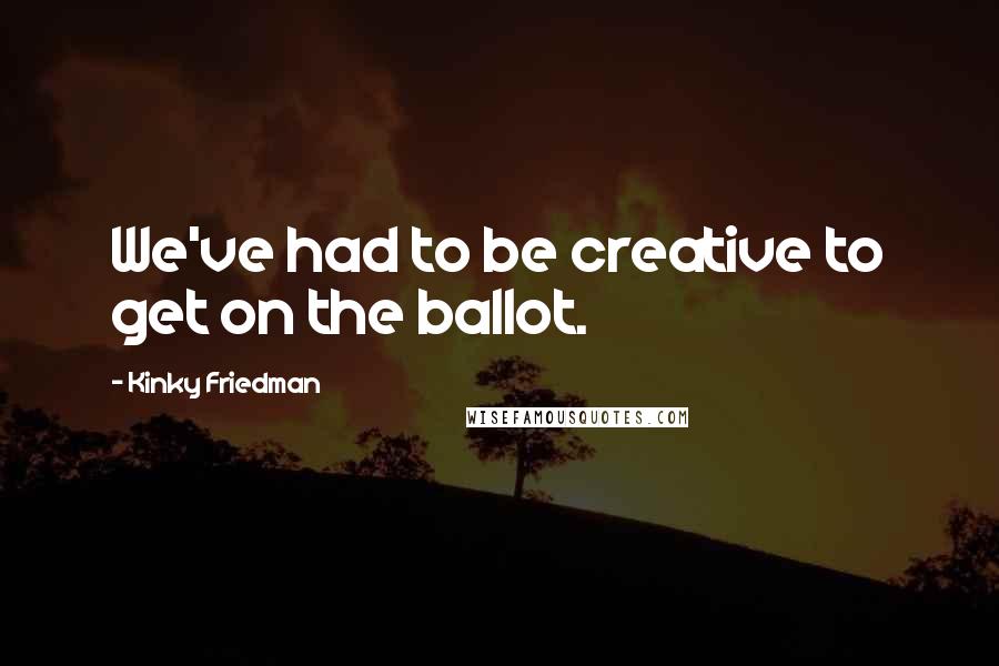 Kinky Friedman quotes: We've had to be creative to get on the ballot.