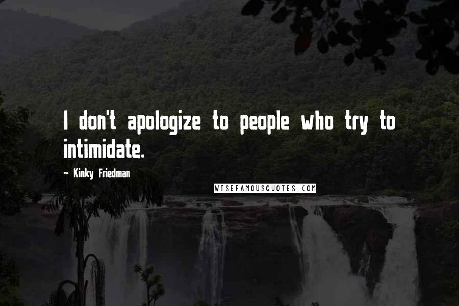 Kinky Friedman quotes: I don't apologize to people who try to intimidate.