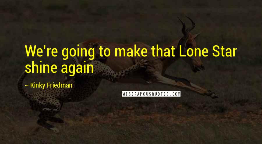 Kinky Friedman quotes: We're going to make that Lone Star shine again Kinky Friedman quotes: We're going to make that Lone Star shine again