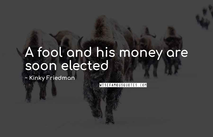 Kinky Friedman quotes: A fool and his money are soon elected