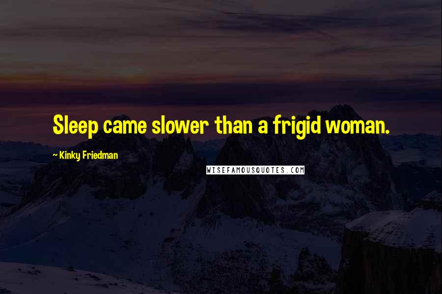 Kinky Friedman quotes: Sleep came slower than a frigid woman.