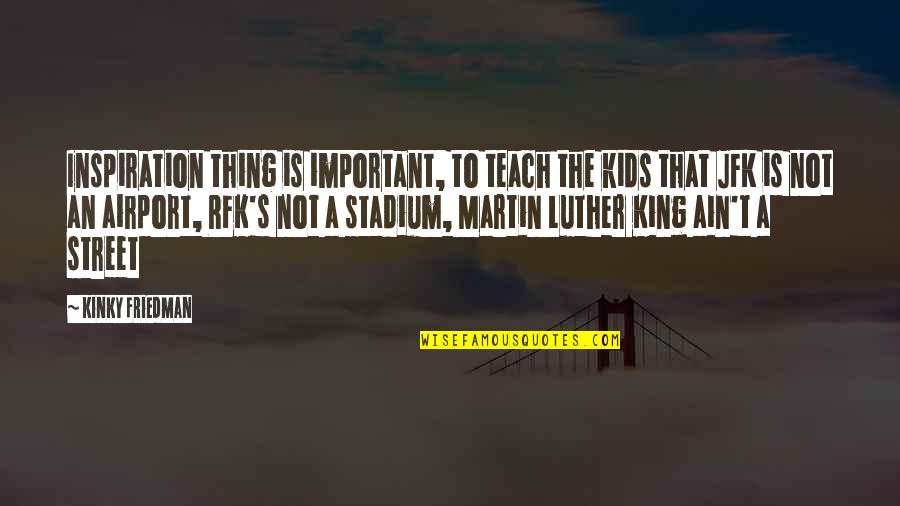 Kinky Quotes By Kinky Friedman: Inspiration thing is important, to teach the kids