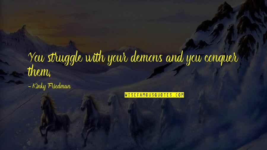 Kinky Quotes By Kinky Friedman: You struggle with your demons and you conquer