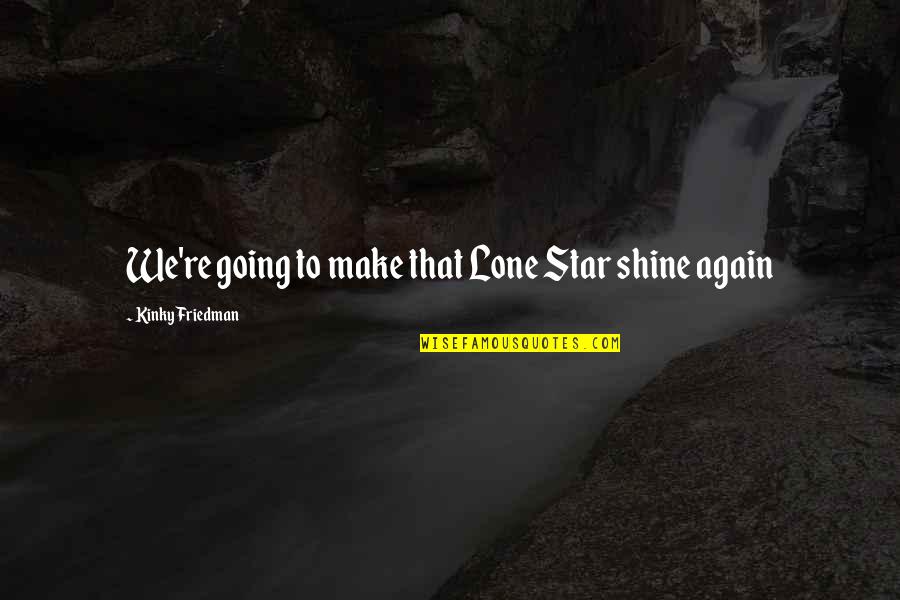Kinky Quotes By Kinky Friedman: We're going to make that Lone Star shine