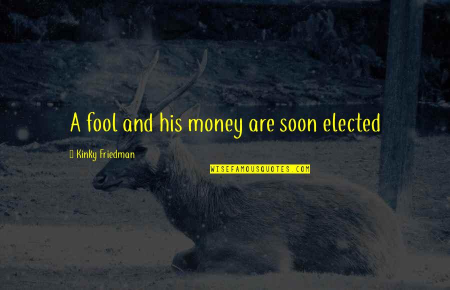 Kinky Quotes By Kinky Friedman: A fool and his money are soon elected