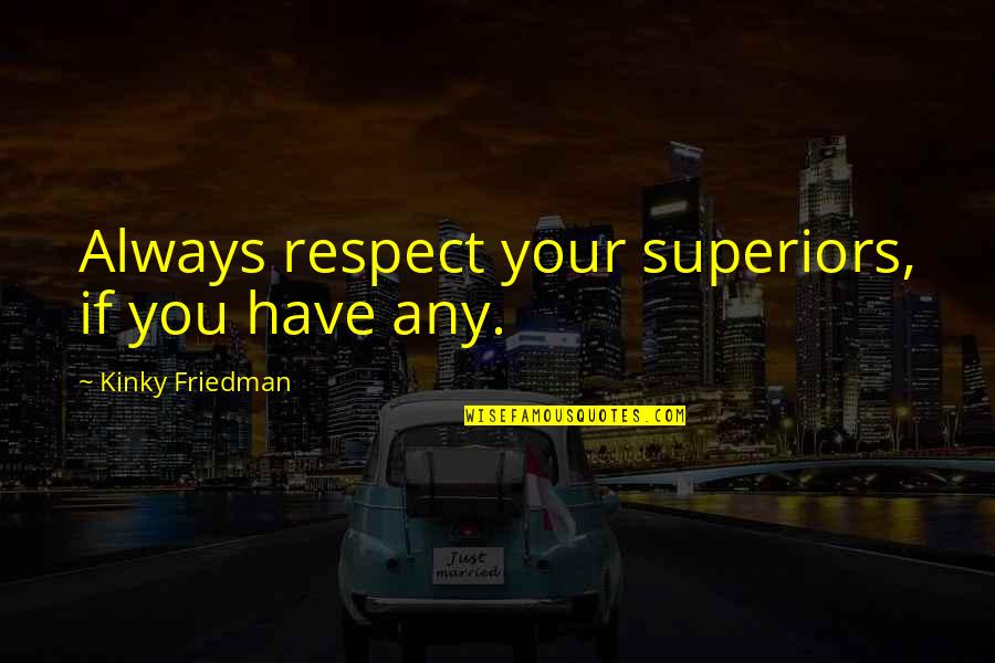 Kinky Quotes By Kinky Friedman: Always respect your superiors, if you have any.