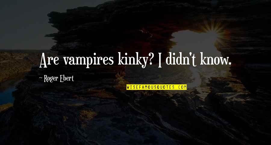Kinky Quotes By Roger Ebert: Are vampires kinky? I didn't know.