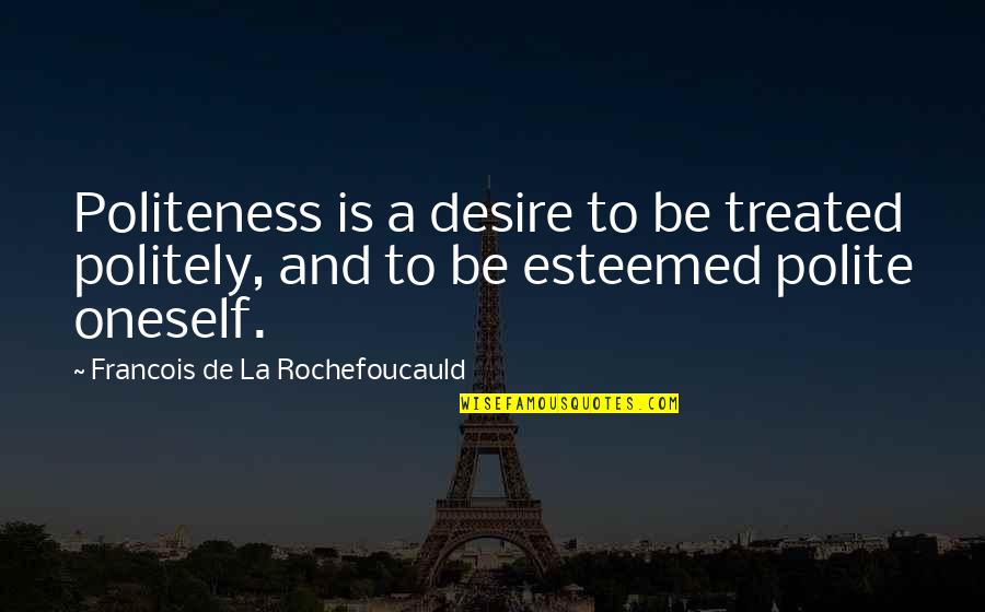 Kinlani Quotes By Francois De La Rochefoucauld: Politeness is a desire to be treated politely,