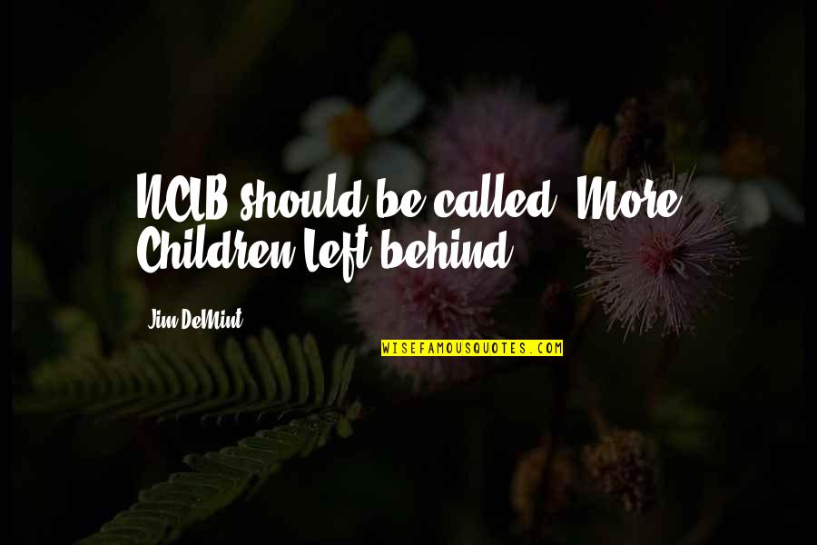 Kinlani Quotes By Jim DeMint: NCLB should be called "More Children Left behind".
