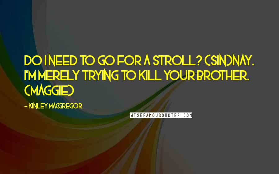 Kinley MacGregor quotes: Do I need to go for a stroll? (Sin)Nay. I'm merely trying to kill your brother. (Maggie)