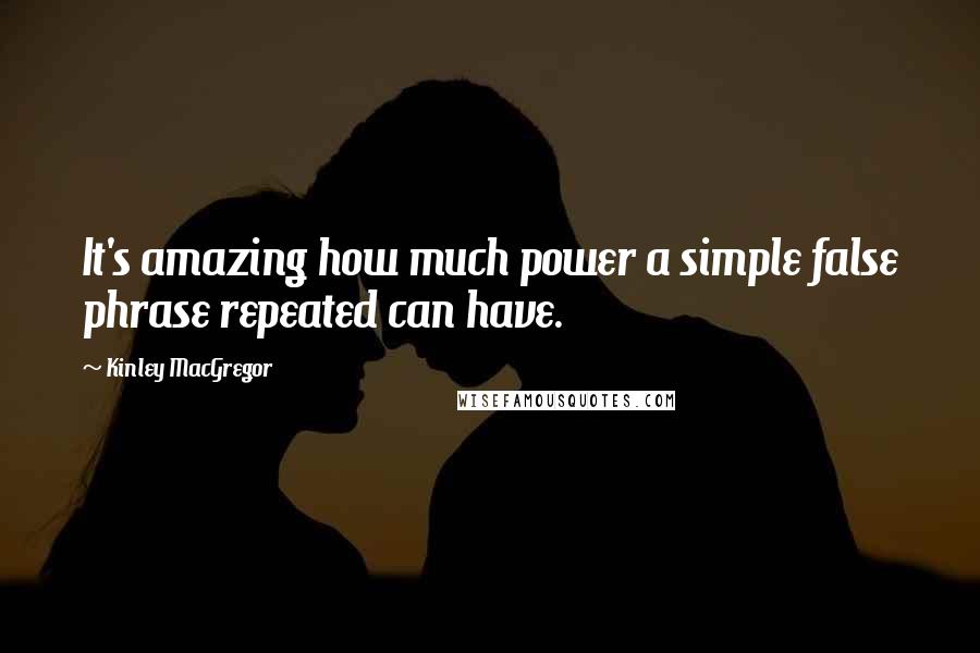 Kinley MacGregor quotes: It's amazing how much power a simple false phrase repeated can have.