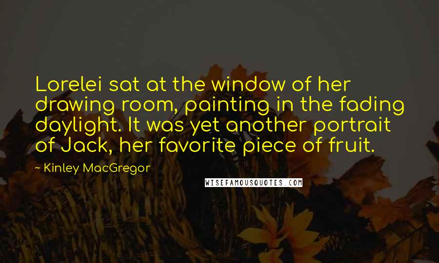 Kinley MacGregor quotes: Lorelei sat at the window of her drawing room, painting in the fading daylight. It was yet another portrait of Jack, her favorite piece of fruit. Kinley MacGregor quotes: Lorelei sat at the window of her drawing room, painting in the fading daylight. It was yet another portrait of Jack, her favorite piece of fruit.