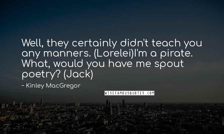 Kinley MacGregor quotes: Well, they certainly didn't teach you any manners. (Lorelei)I'm a pirate. What, would you have me spout poetry? (Jack)