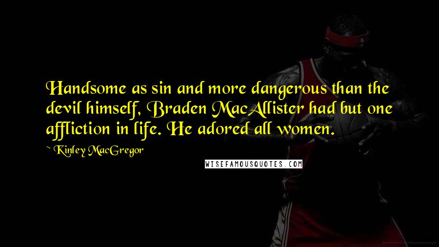 Kinley MacGregor quotes: Handsome as sin and more dangerous than the devil himself, Braden MacAllister had but one affliction in life. He adored all women.