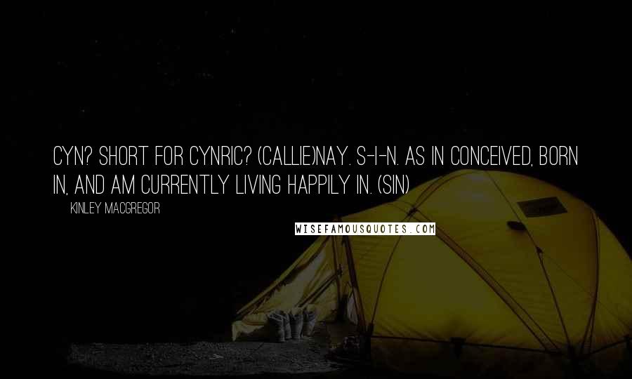 Kinley MacGregor quotes: Cyn? Short for Cynric? (Callie)Nay. S-I-N. As in conceived, born in, and am currently living happily in. (Sin)