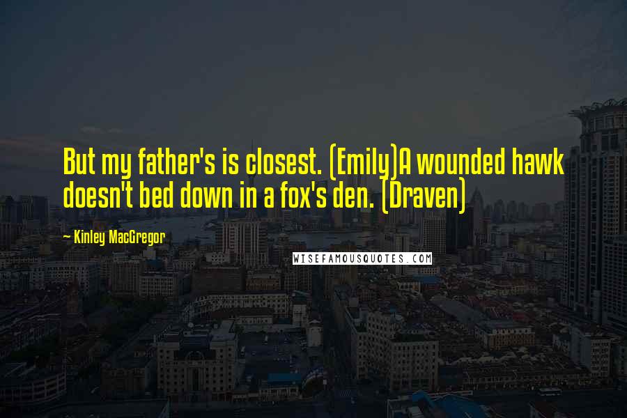 Kinley MacGregor quotes: But my father's is closest. (Emily)A wounded hawk doesn't bed down in a fox's den. (Draven)