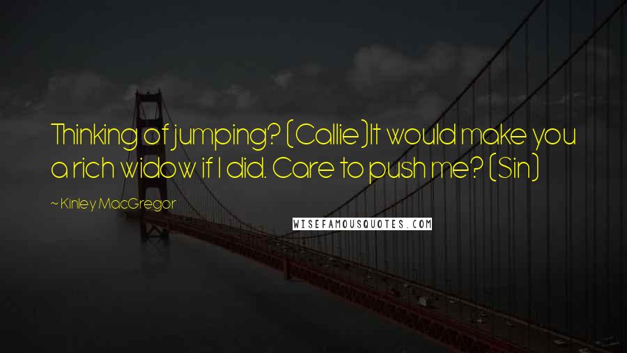 Kinley MacGregor quotes: Thinking of jumping? (Callie)It would make you a rich widow if I did. Care to push me? (Sin)