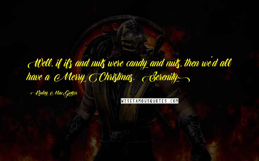 Kinley MacGregor quotes: Well, if ifs and nuts were candy and nuts, then we'd all have a Merry Christmas. (Serenity)