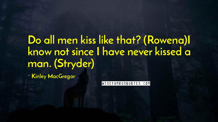 Kinley MacGregor quotes: Do all men kiss like that? (Rowena)I know not since I have never kissed a man. (Stryder)