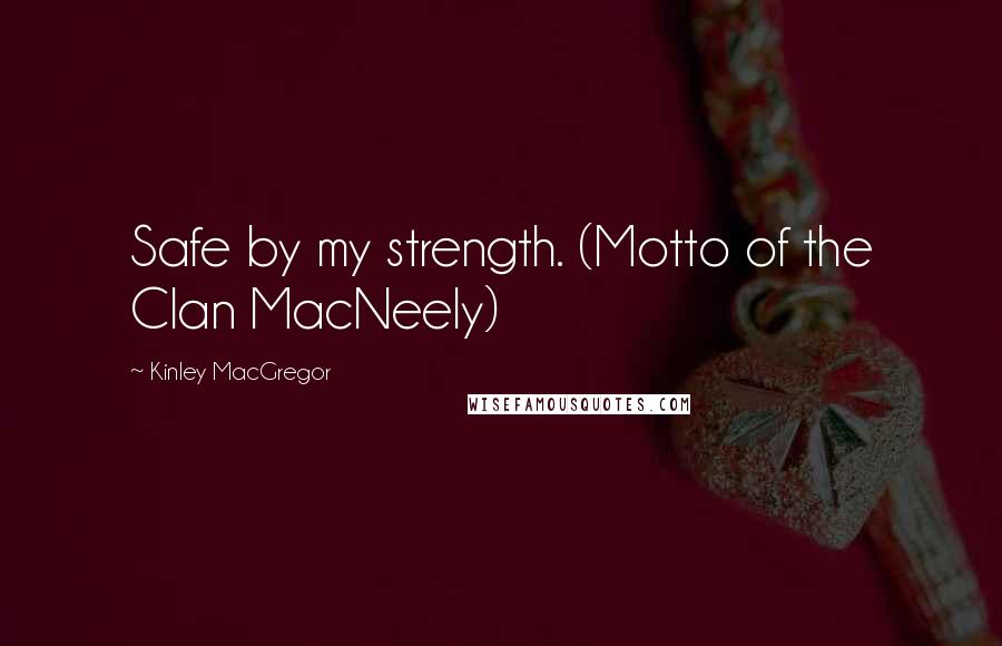 Kinley MacGregor quotes: Safe by my strength. (Motto of the Clan MacNeely)