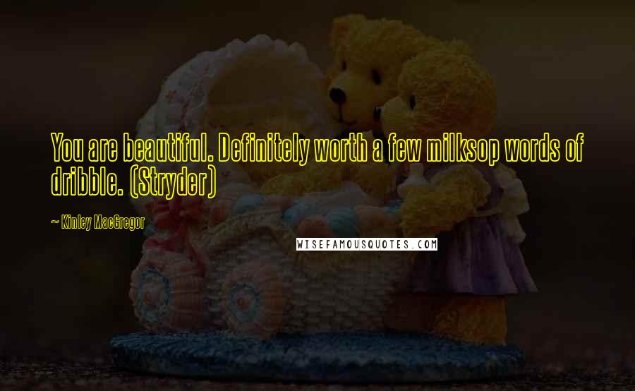 Kinley MacGregor quotes: You are beautiful. Definitely worth a few milksop words of dribble. (Stryder)