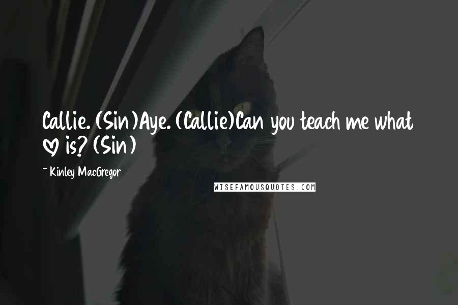 Kinley MacGregor quotes: Callie. (Sin)Aye. (Callie)Can you teach me what love is? (Sin)