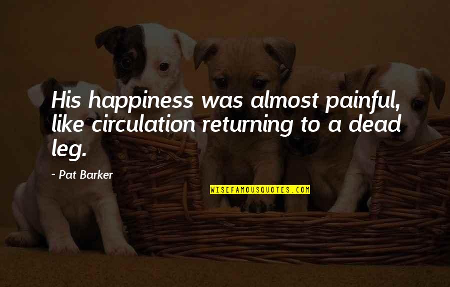 Kinley Water Quotes By Pat Barker: His happiness was almost painful, like circulation returning