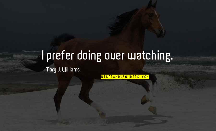 Kinmond Ancestry Quotes By Mary J. Williams: I prefer doing over watching.
