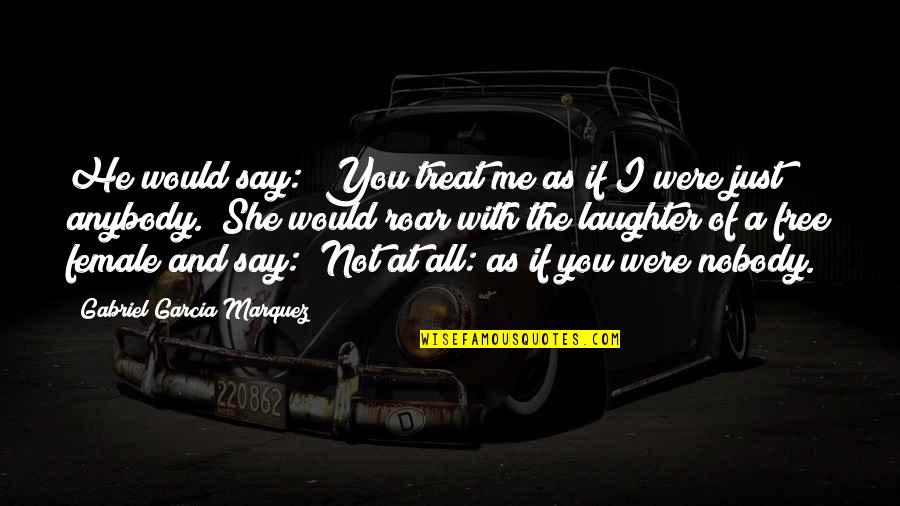 Kinnamon One Piece Quotes By Gabriel Garcia Marquez: He would say: "You treat me as if Kinnamon One Piece Quotes By Gabriel Garcia Marquez: He would say: "You treat me as if