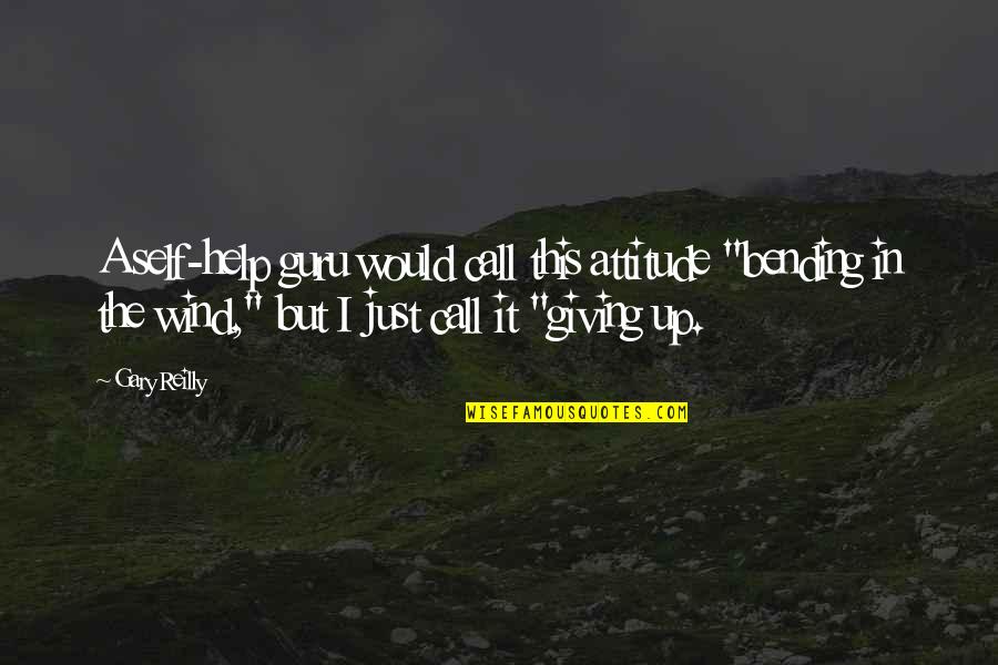 Kinnary Thakkar Quotes By Gary Reilly: A self-help guru would call this attitude "bending Kinnary Thakkar Quotes By Gary Reilly: A self-help guru would call this attitude "bending