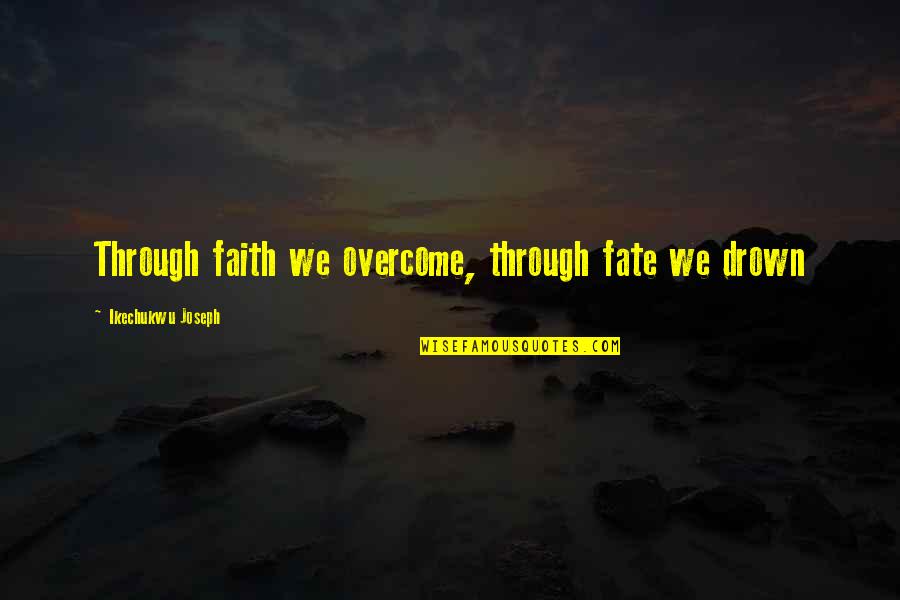 Kinnary Thakkar Quotes By Ikechukwu Joseph: Through faith we overcome, through fate we drown Kinnary Thakkar Quotes By Ikechukwu Joseph: Through faith we overcome, through fate we drown