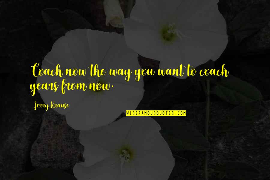 Kinnerton Easter Quotes By Jerry Krause: Coach now the way you want to coach Kinnerton Easter Quotes By Jerry Krause: Coach now the way you want to coach
