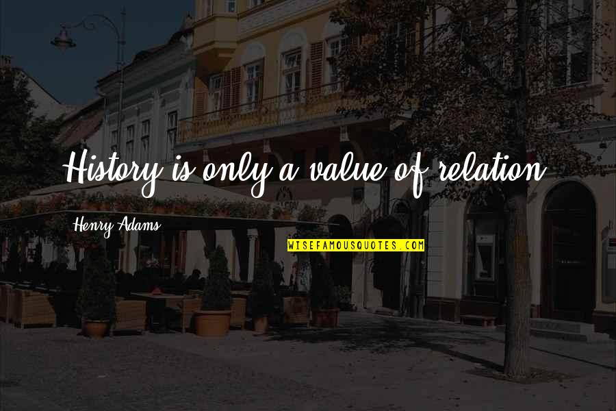 Kinng Quotes By Henry Adams: History is only a value of relation.