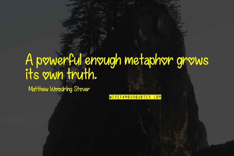 Kinnock Son Quotes By Matthew Woodring Stover: A powerful enough metaphor grows its own truth. Kinnock Son Quotes By Matthew Woodring Stover: A powerful enough metaphor grows its own truth.