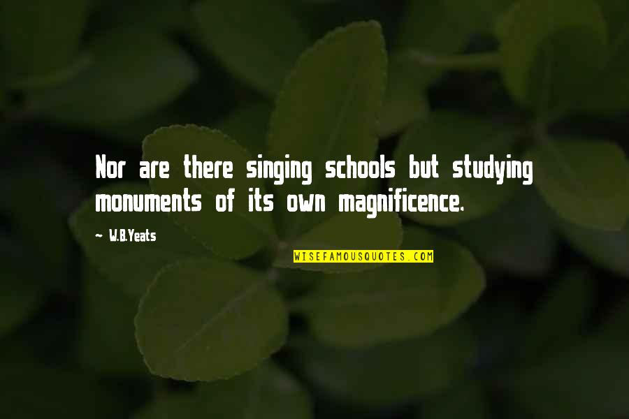 Kinnock Son Quotes By W.B.Yeats: Nor are there singing schools but studying monuments