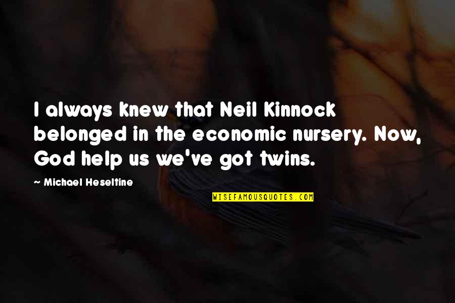 Kinnock's Quotes By Michael Heseltine: I always knew that Neil Kinnock belonged in