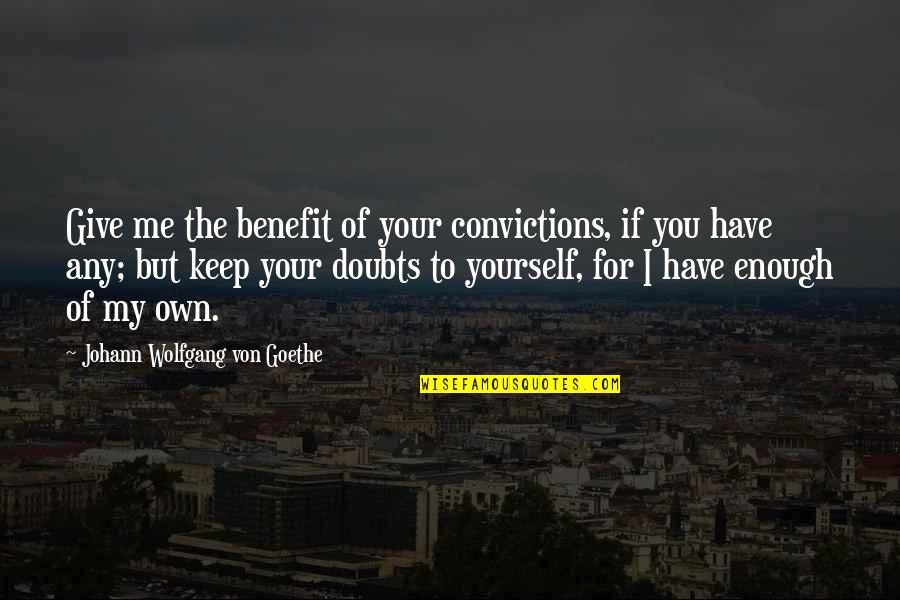 Kinnucans Locations Quotes By Johann Wolfgang Von Goethe: Give me the benefit of your convictions, if Kinnucans Locations Quotes By Johann Wolfgang Von Goethe: Give me the benefit of your convictions, if