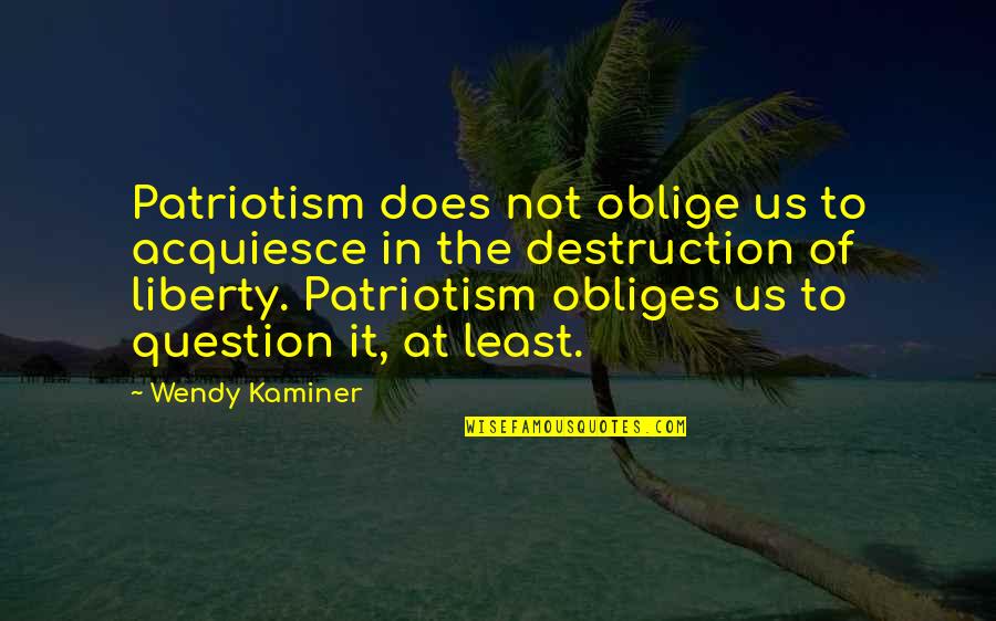 Kino In The Pearl Quotes By Wendy Kaminer: Patriotism does not oblige us to acquiesce in