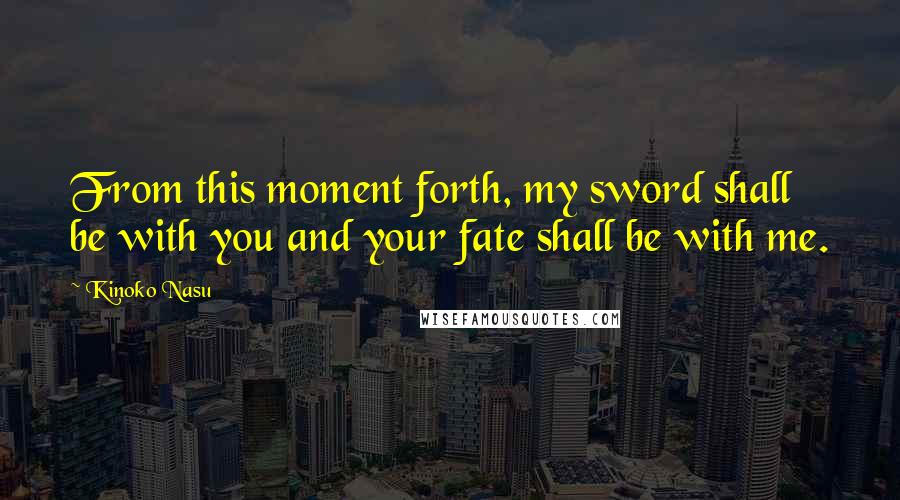 Kinoko Nasu quotes: From this moment forth, my sword shall be with you and your fate shall be with me.