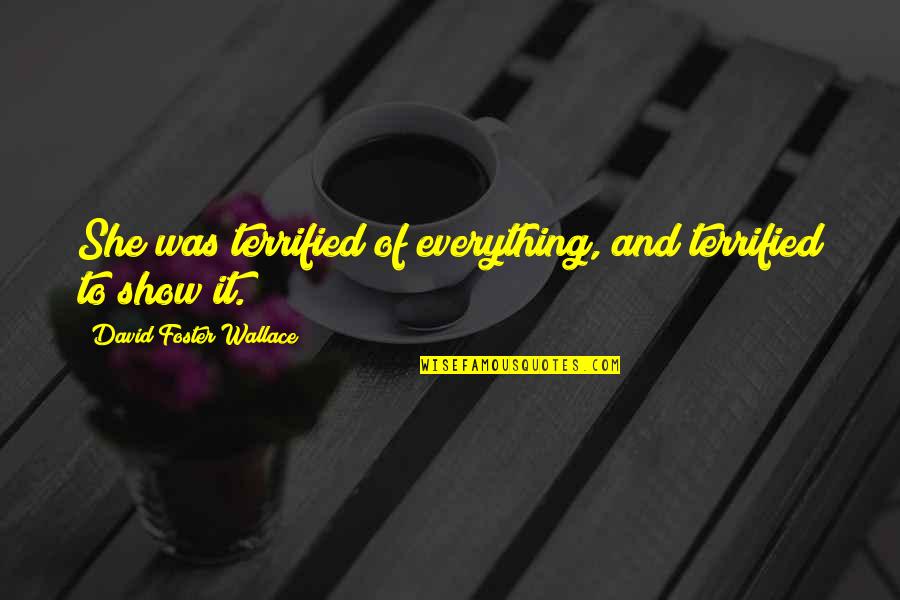 Kino's Quotes By David Foster Wallace: She was terrified of everything, and terrified to Kino's Quotes By David Foster Wallace: She was terrified of everything, and terrified to