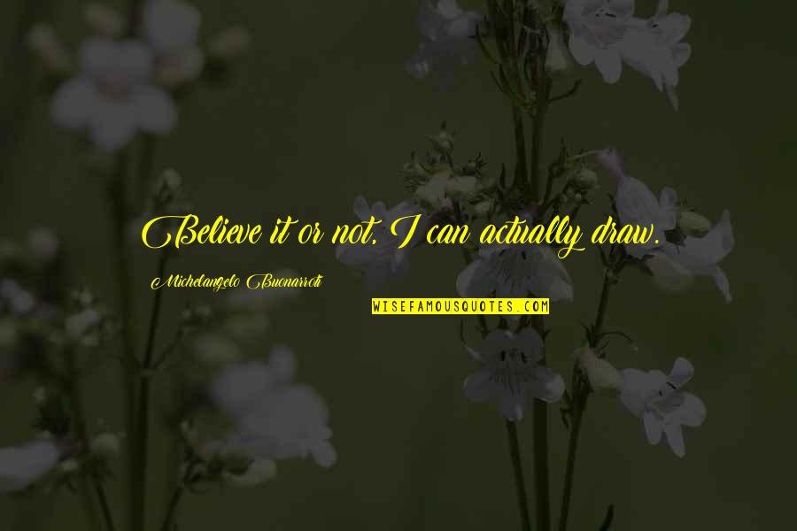 Kinoshita Ninako Quotes By Michelangelo Buonarroti: Believe it or not, I can actually draw. Kinoshita Ninako Quotes By Michelangelo Buonarroti: Believe it or not, I can actually draw.