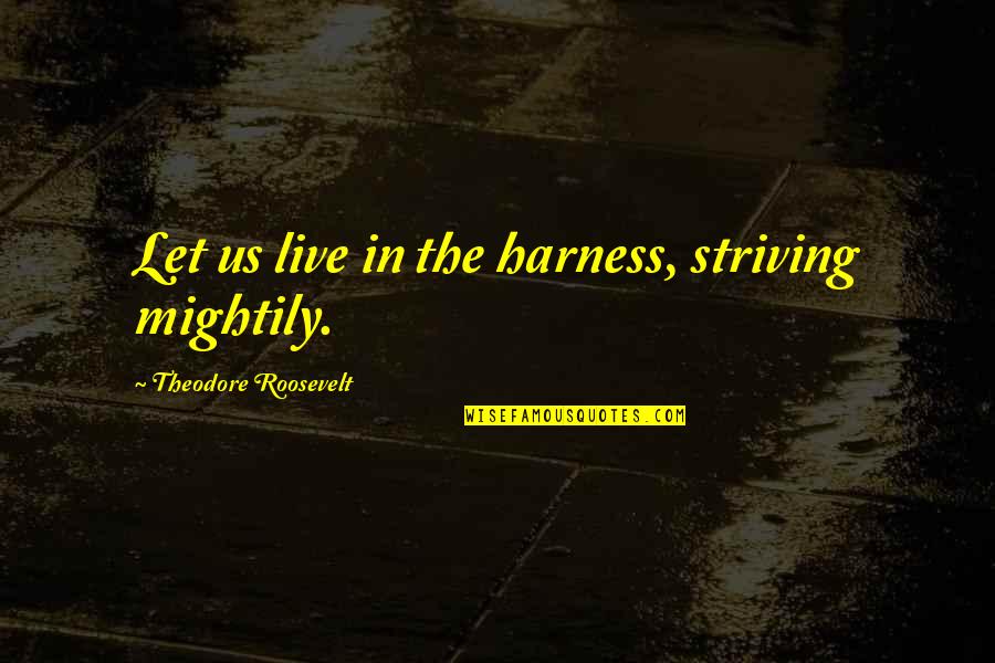 Kinoy Brown Quotes By Theodore Roosevelt: Let us live in the harness, striving mightily.