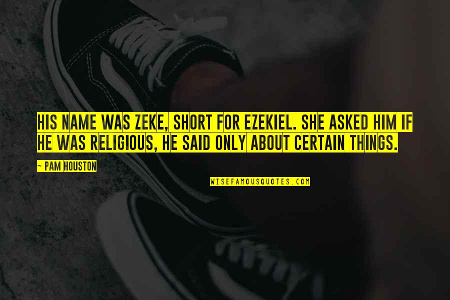 Kinray Quotes By Pam Houston: His name was Zeke, short for Ezekiel. She Kinray Quotes By Pam Houston: His name was Zeke, short for Ezekiel. She