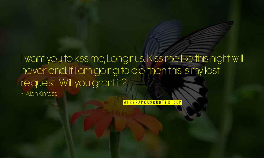 Kinross Quotes By Alan Kinross: I want you to kiss me, Longinus. Kiss