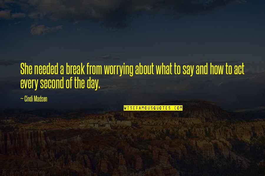 Kinship With All Life Quotes By Cindi Madsen: She needed a break from worrying about what Kinship With All Life Quotes By Cindi Madsen: She needed a break from worrying about what
