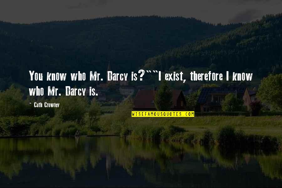 Kinshofer Quotes By Cath Crowley: You know who Mr. Darcy is?""I exist, therefore