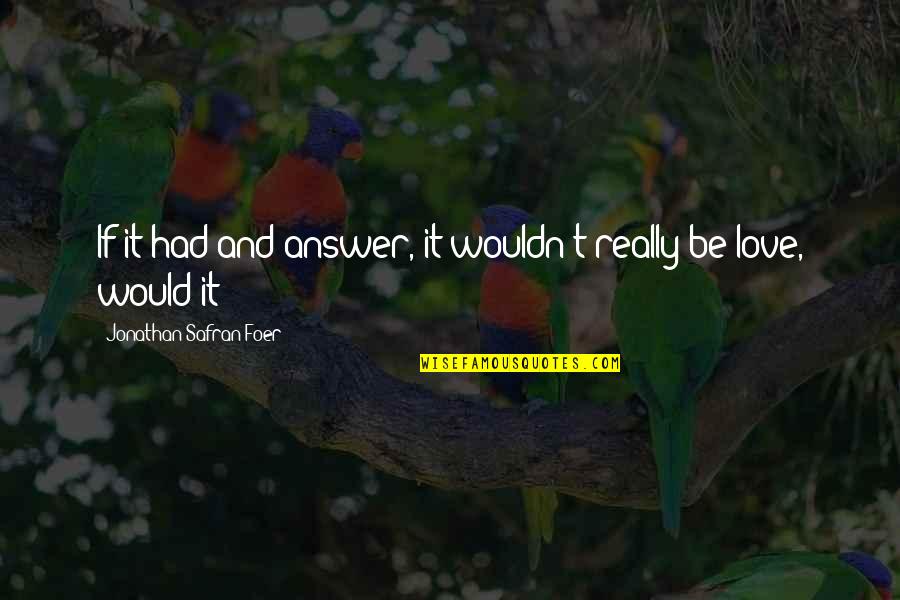 Kinshuk Raj Quotes By Jonathan Safran Foer: If it had and answer, it wouldn't really Kinshuk Raj Quotes By Jonathan Safran Foer: If it had and answer, it wouldn't really