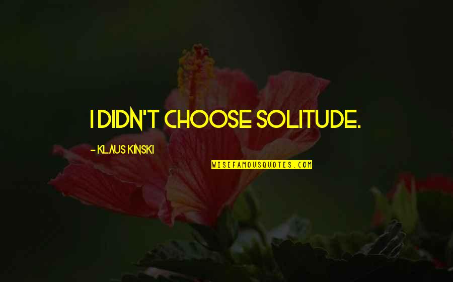 Kinski Klaus Quotes By Klaus Kinski: I didn't choose solitude.