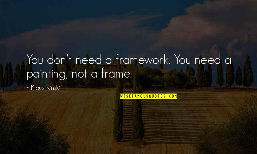 Kinski Klaus Quotes By Klaus Kinski: You don't need a framework. You need a
